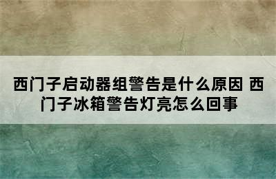 西门子启动器组警告是什么原因 西门子冰箱警告灯亮怎么回事